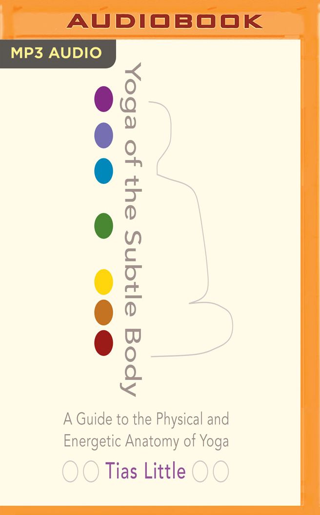Yoga of the Subtle Body: A Guide to the Physical and Energetic Anatomy of Yoga
