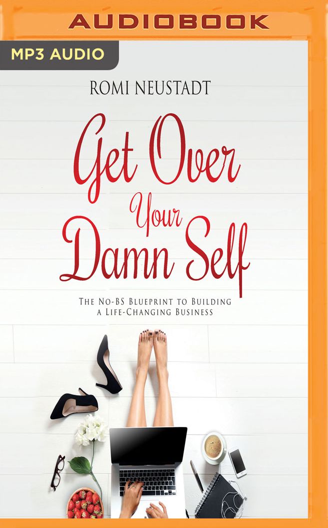 Get Over Your Damn Self: The No-BS Blueprint to Building a Life-Changing Business