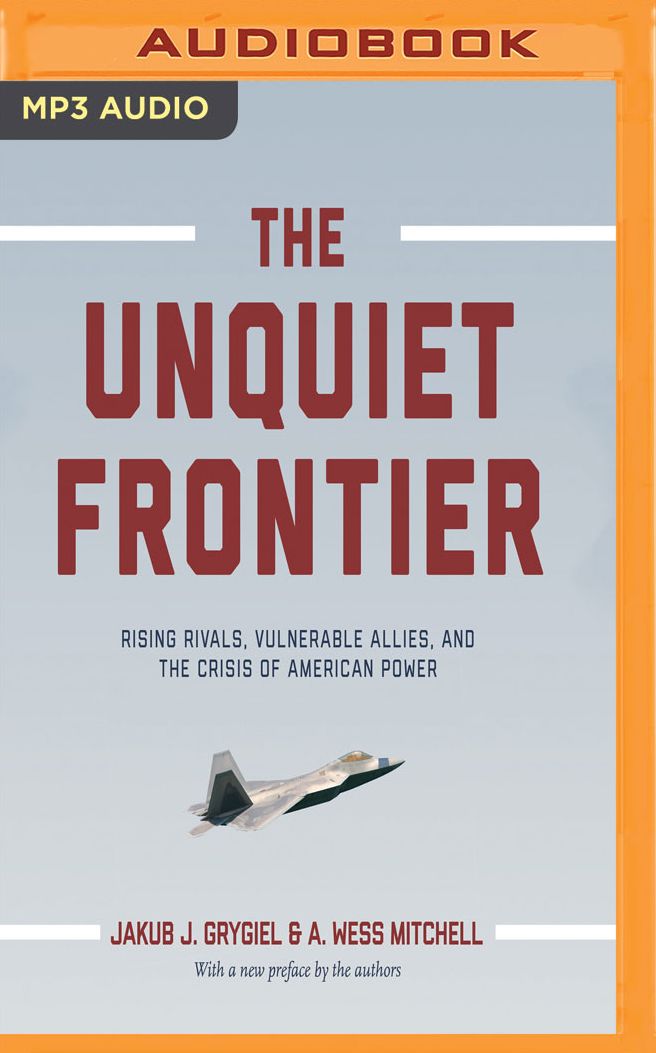 The Unquiet Frontier: Rising Rivals, Vulnerable Allies, and the Crisis of American Power