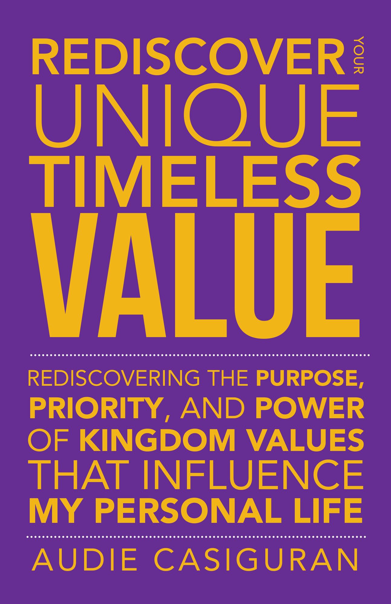 Rediscover Your Unique Timeless Value: Rediscovering the Purpose, Priority, and Power of Kingdom Values That Influence My Personal Life
