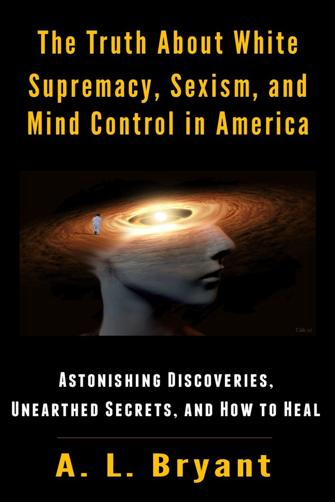The Truth About White Supremacy, Sexism, And Mind Control in America: Astonishing Discoveries, Unearthed Secrets, And How to Heal