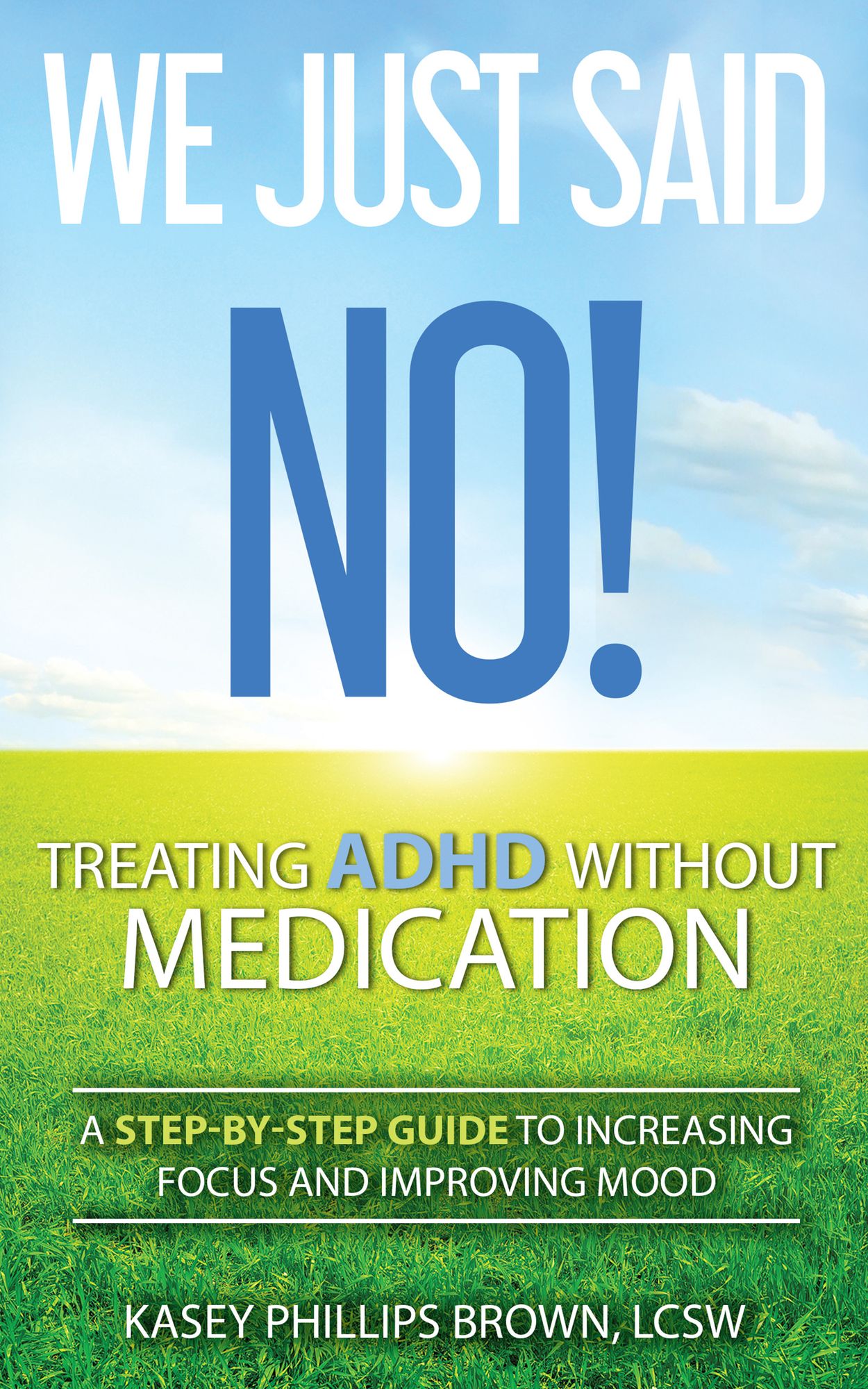 We Just Said No! Treating ADHD Without Medication: A Step-By-Step Guide to Increasing Focus and Improving Mood