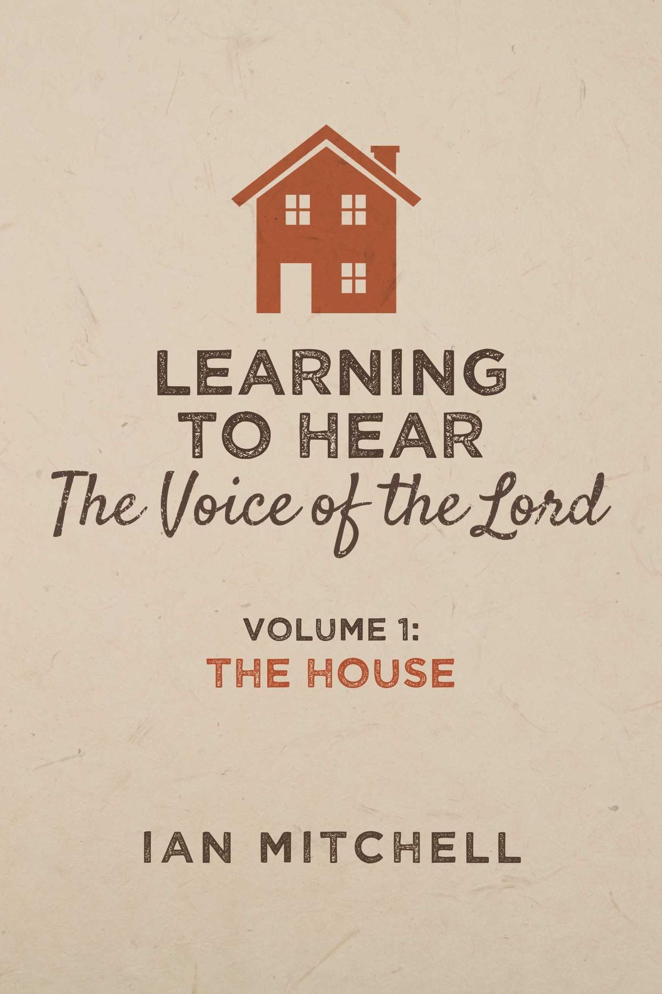Learning to Hear the Voice of the Lord: Volume 1: The House
