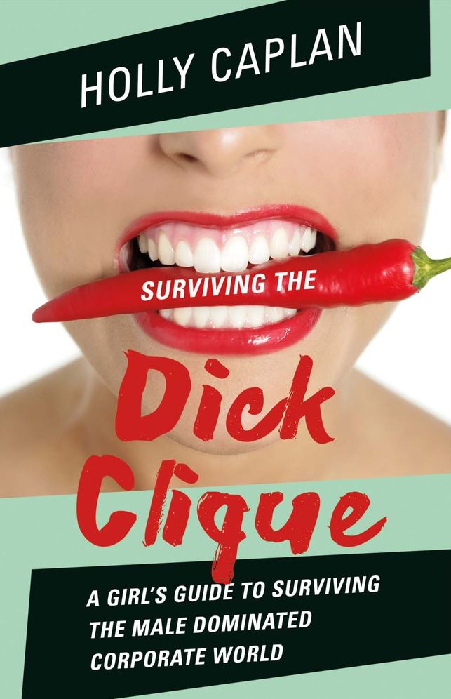 Surviving the Dick Clique: A Girl's Guide to Surviving the Male Dominated Corporate World