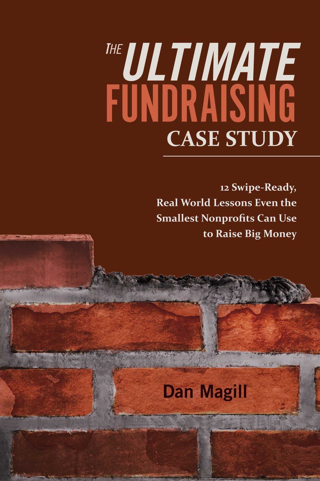 The Ultimate Fundraising Case Study: 12 Swipe-Ready, Real World Lessons Even the Smallest Nonprofits Can Use To Raise Big Money