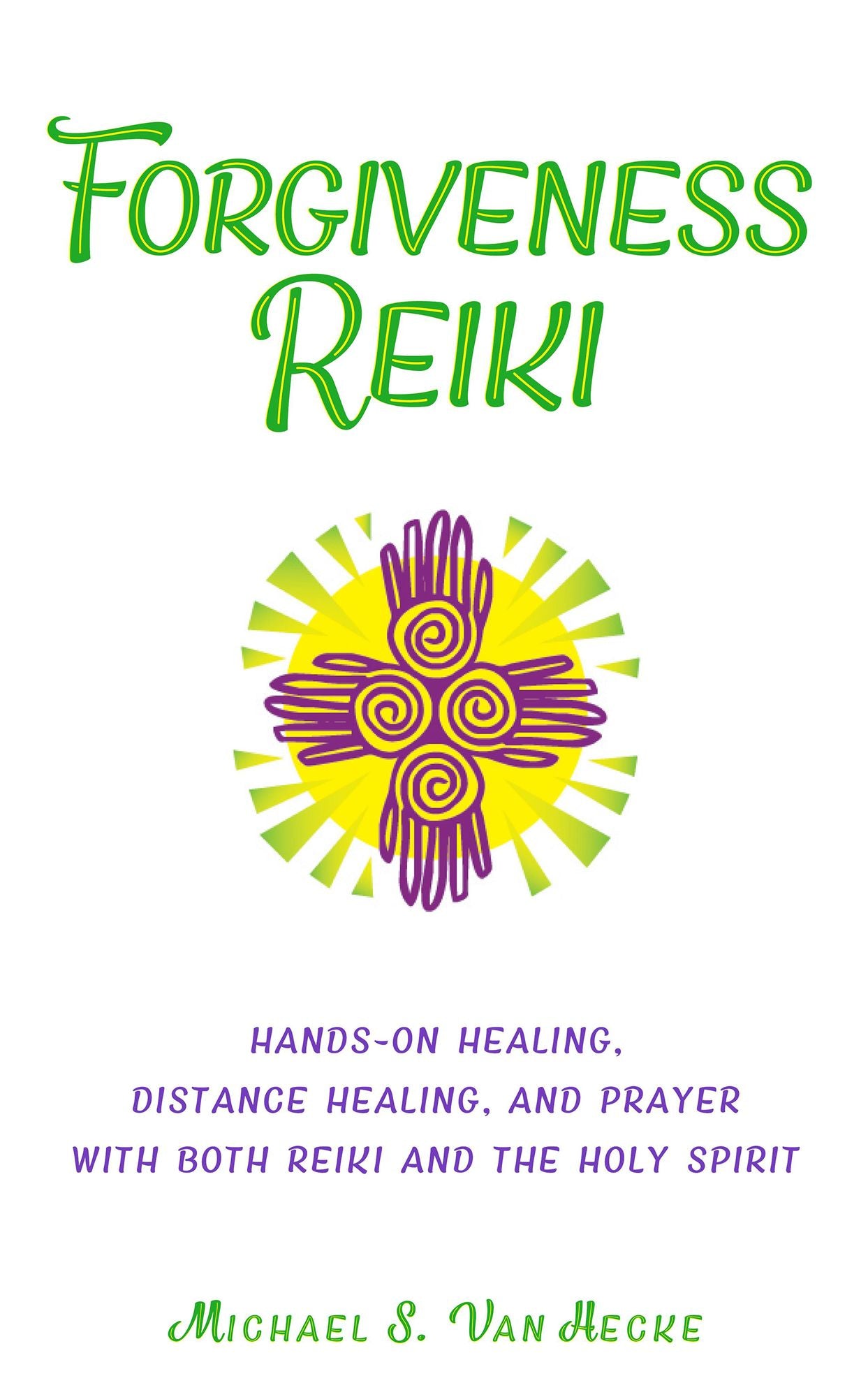Forgiveness Reiki: Hands-On Healing, Distance Healing and Prayer With Both Reiki & the Holy Spirit
