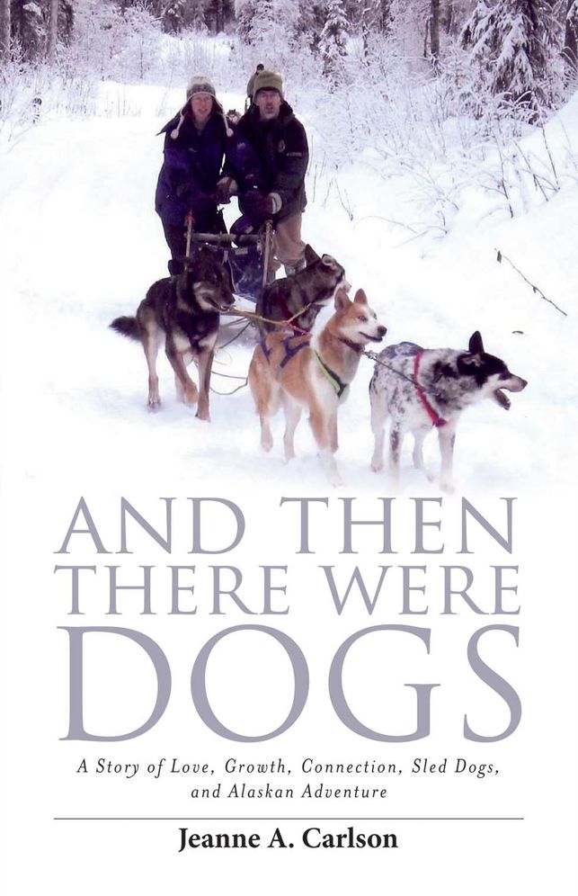 And Then There Were Dogs: A Story of Love, Growth, Connection, Sled Dogs, and Alaskan Adventure