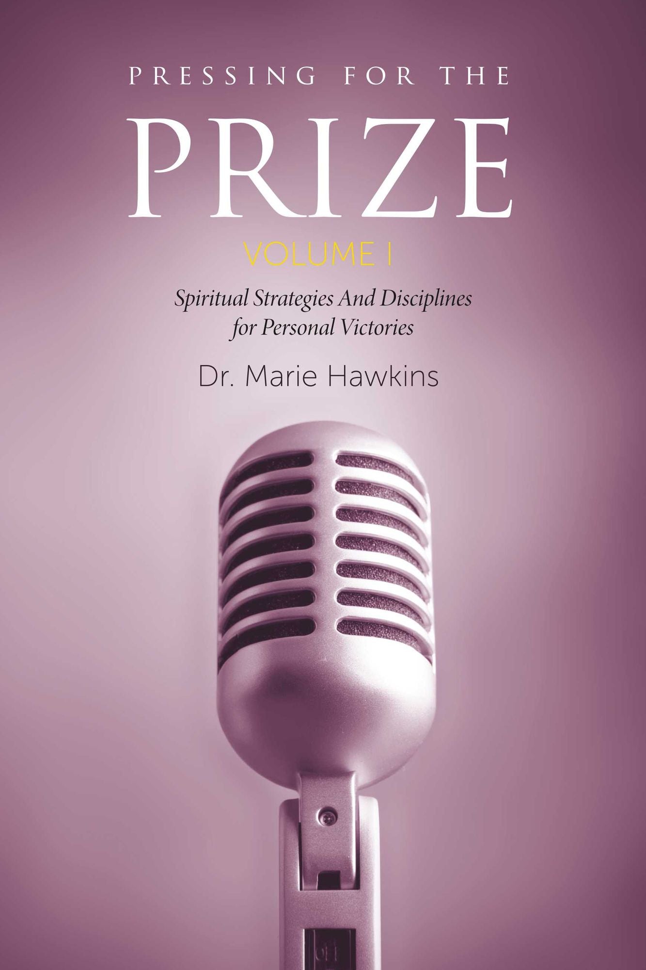 Pressing for the Prize Vol. I: Spiritual Strategies And Disciplines for Personal Victories
