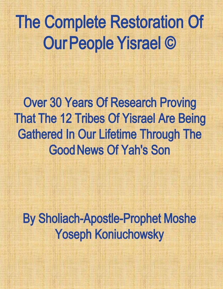The Complete Restoration of Our People Yisrael: Over 30 Years of Intense Research Proving That the 12 Tribes of Israel Are!