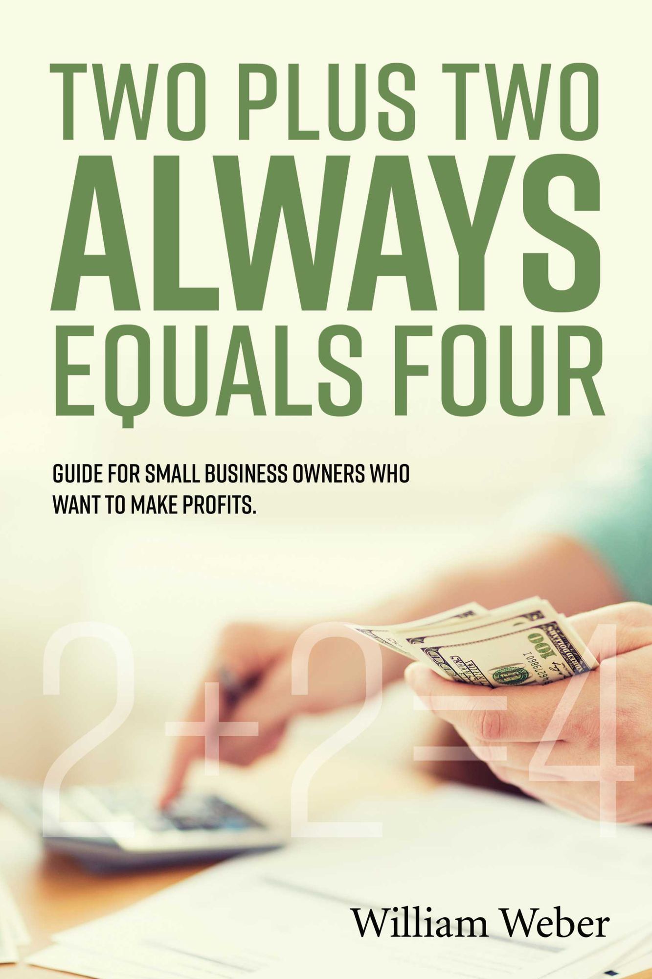 Two Plus Two Always Equals Four: Guide for Small Business Owners Who Want to Make Profits.