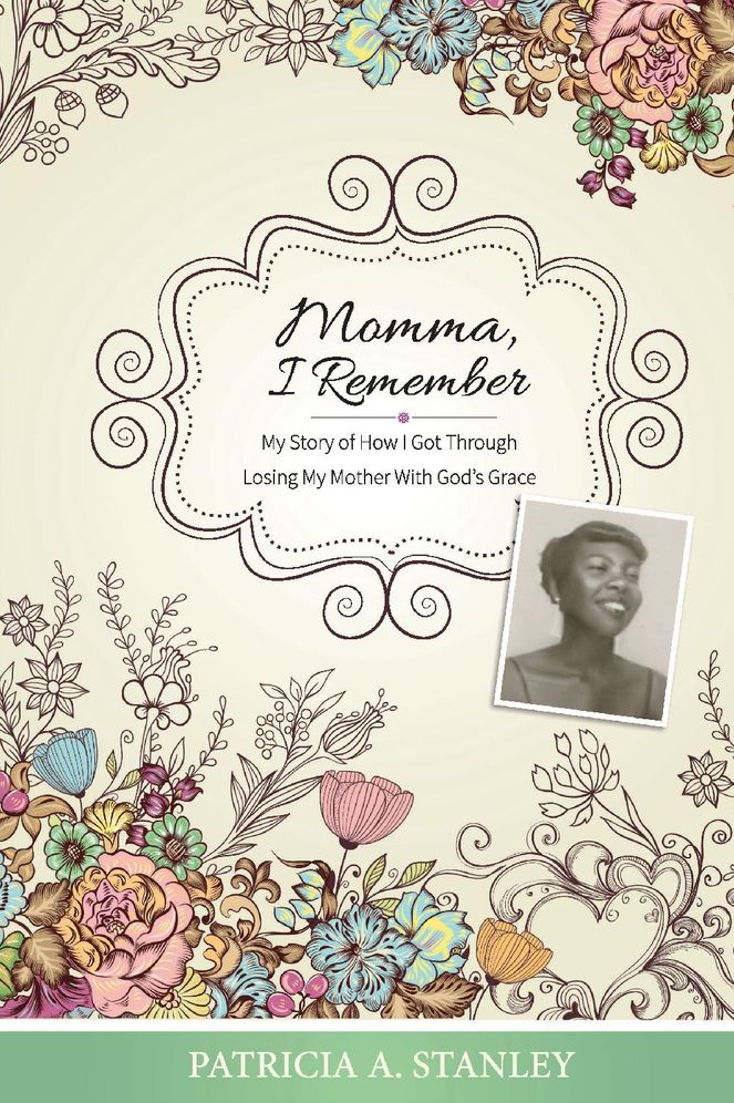 Momma, I Remember: My Story of How I Got Through Losing My Mother with God's Grace