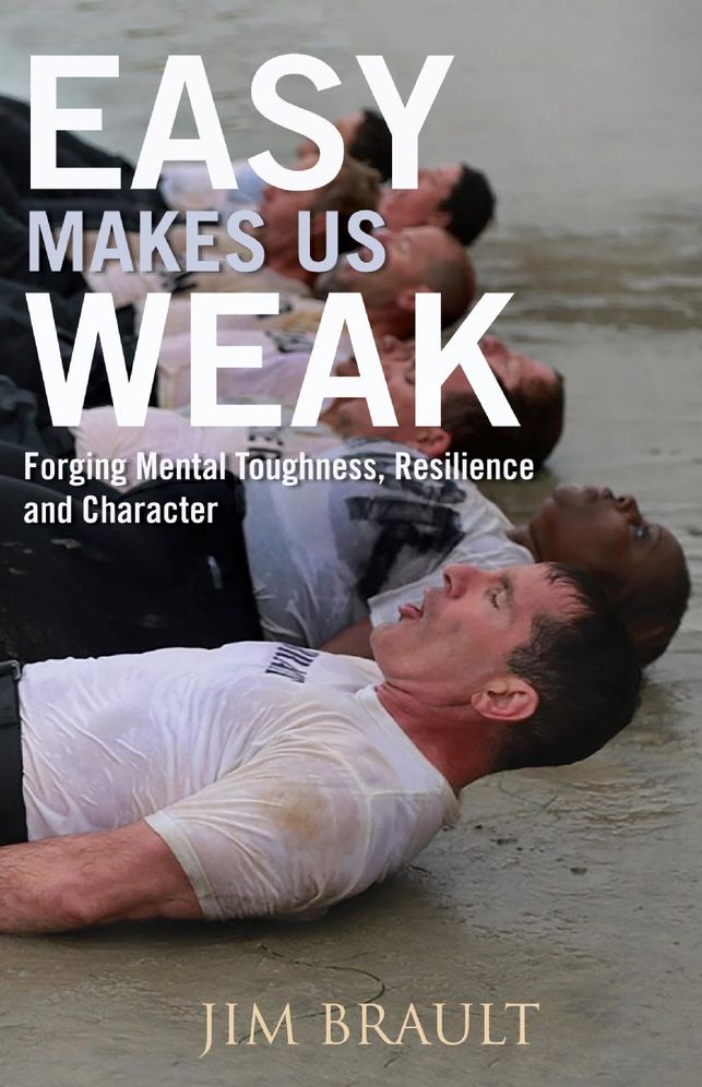 Easy Makes Us Weak: Forging Mental Toughness, Resilience and Character