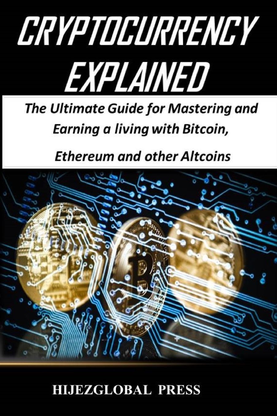 Cryptocurrency Explained: The Ultimate Guide for Mastering and Earning a living with Bitcoin, Ethereum and other Altcoins