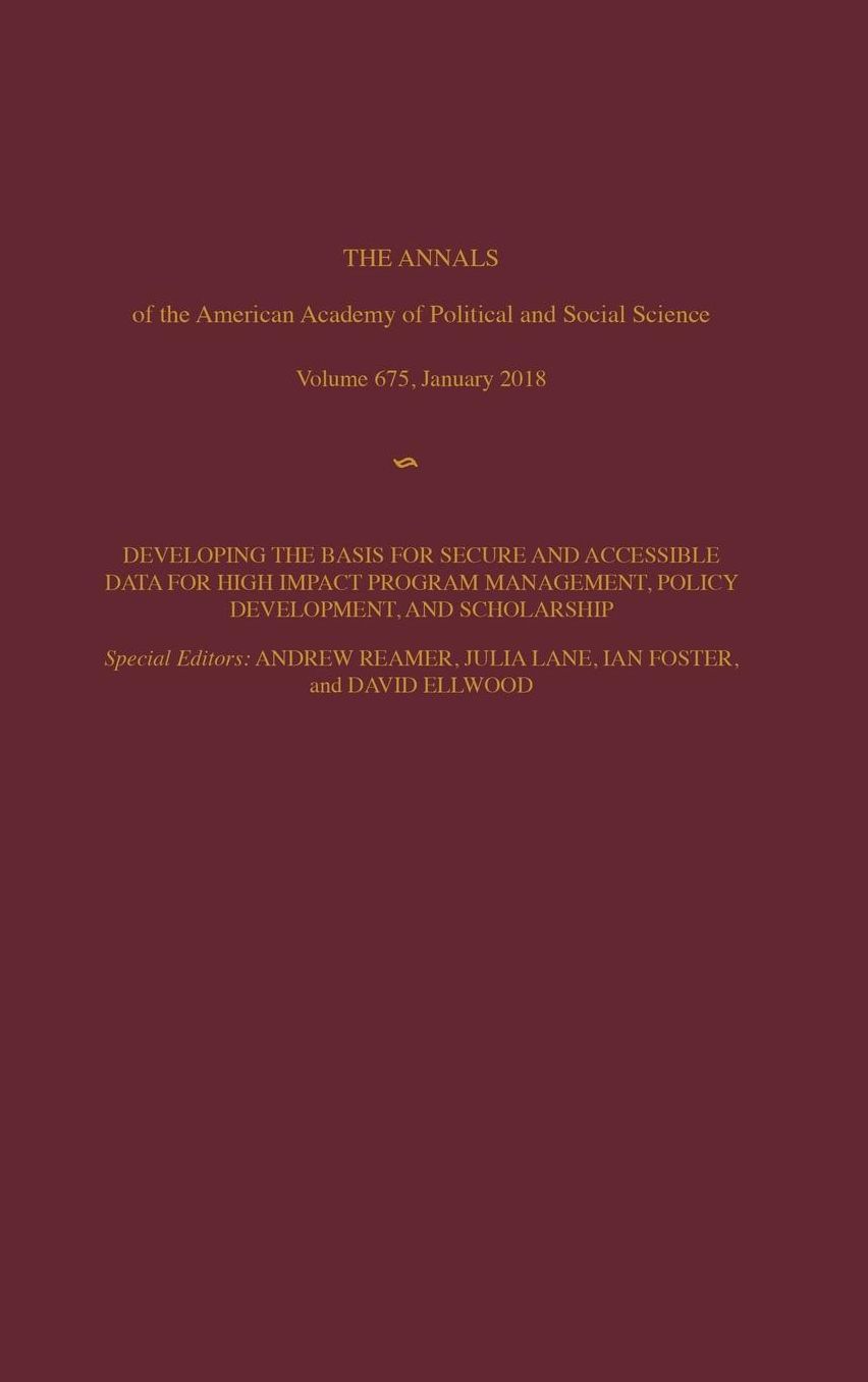 The ANNALS of the American Academy of Political and Social Science: Developing the Basis for the Secure and Accessible Use of Data for High Impact Program Management, Policy Development, and Scholarship