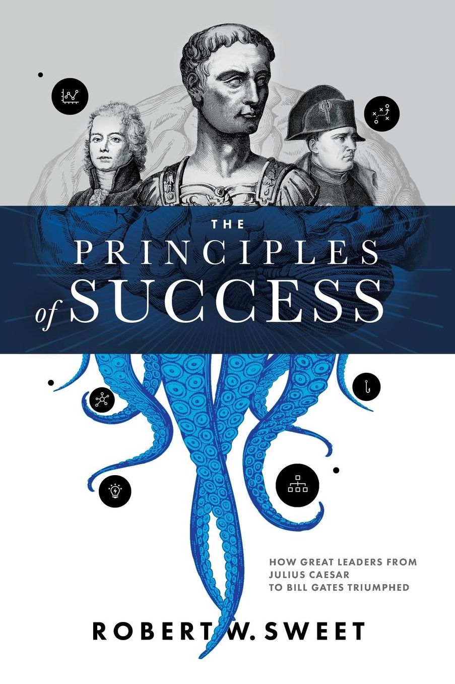 The Principles of Success: How Great Leaders From Julius Caesar to Bill Gates Triumphed