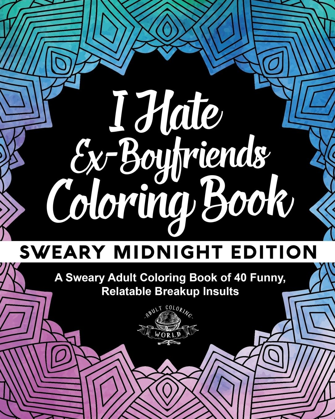 I Hate Ex-Boyfriends Coloring Book: Sweary Midnight Edition - A Sweary Adult Coloring Book of 40 Funny, Relatable Breakup Insults
