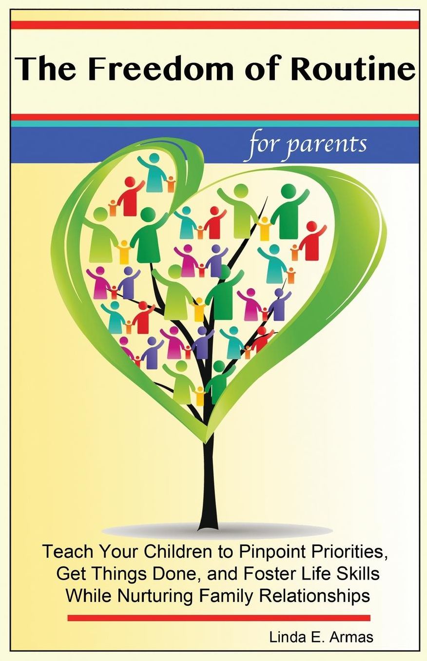 The Freedom of Routine: Teach Your Children to Pinpoint Priorities, Get Things Done, and Foster Life Skills While Nurturing Family Relationships