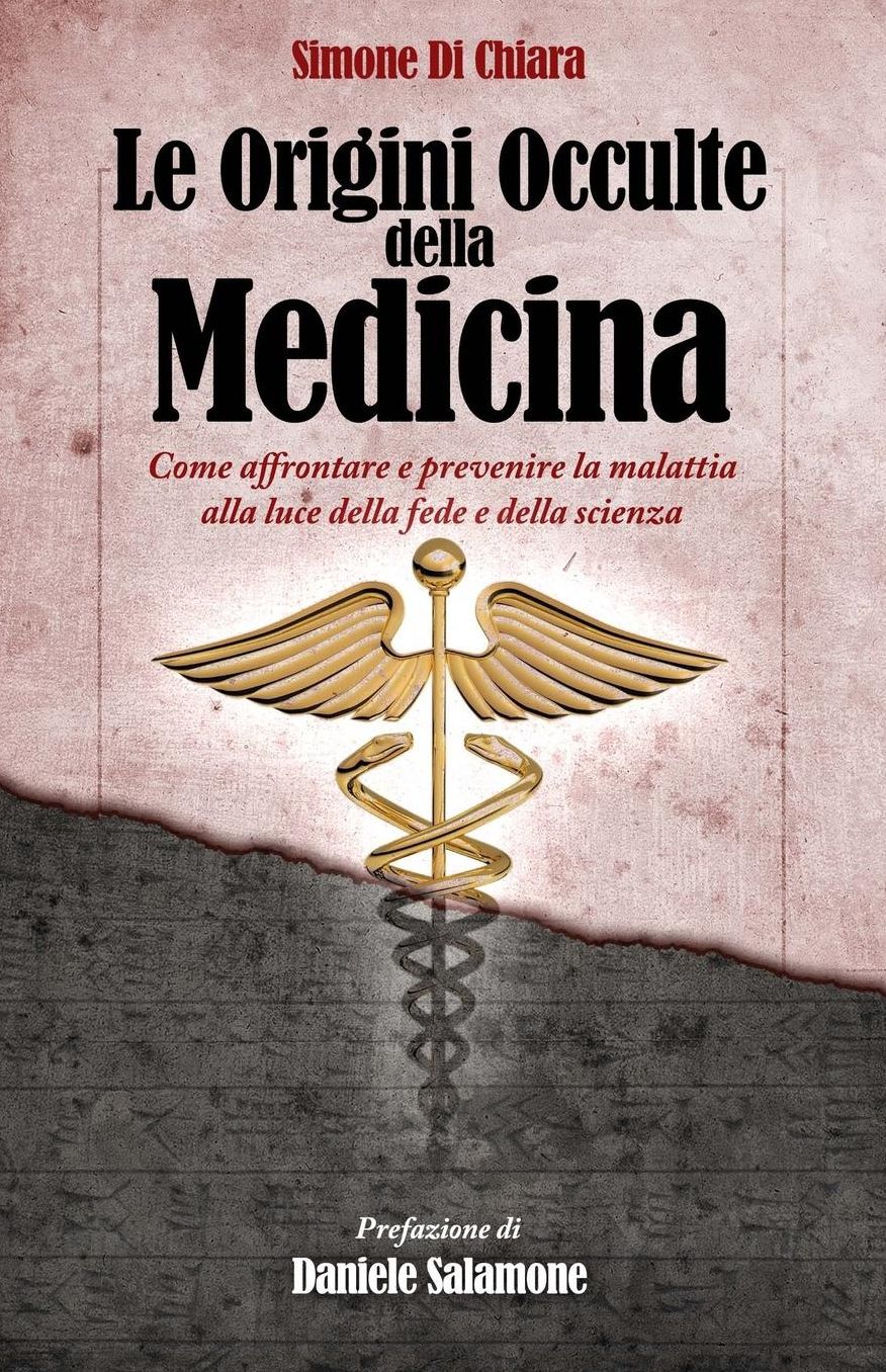 Le Origini Occulte della Medicina: Come affrontare e prevenire la malattia alla luce della fede e della scienza