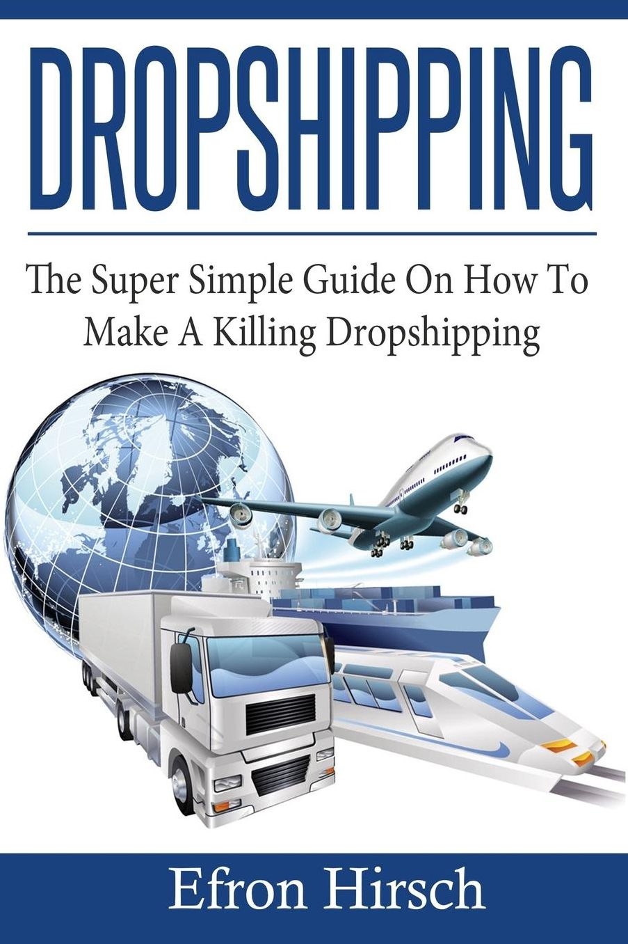 Dropshipping: The Super Simple Guide on How to Make a Killing Dropshipping