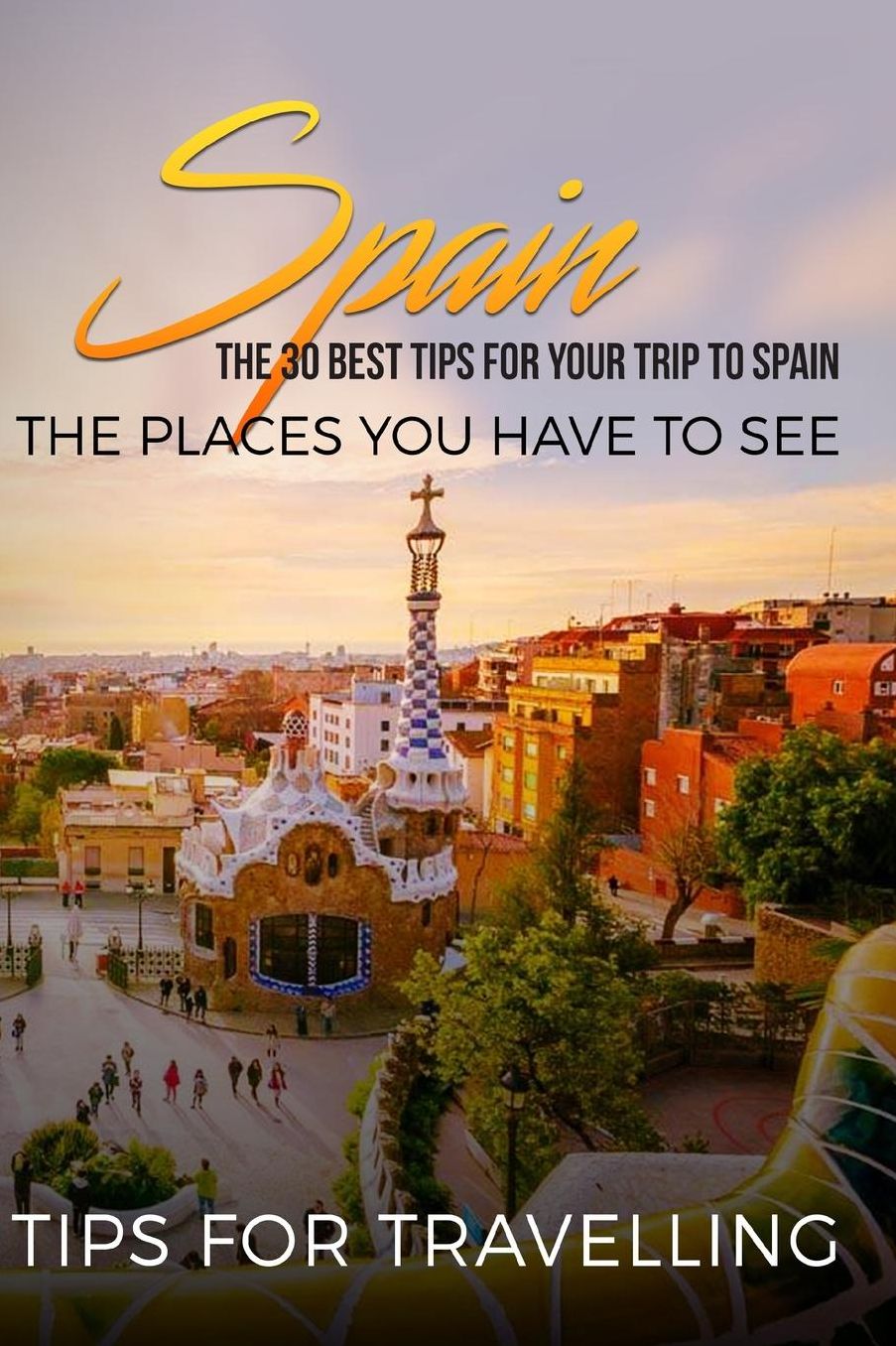 Spain: Spain Travel Guide: The 30 Best Tips For Your Trip To Spain - The Places You Have To See