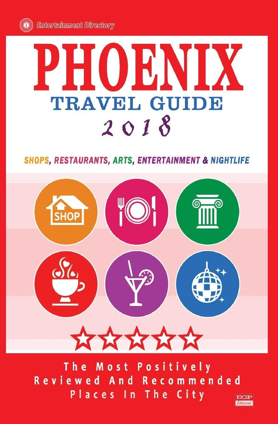 Phoenix Travel Guide 2018: Shops, Restaurants, Arts, Entertainment and Nightlife in Phoenix, Arizona (City Travel Guide 2018)