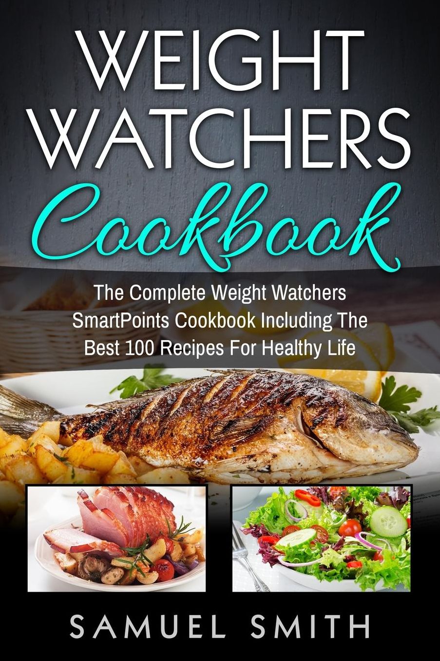 Weight Watchers Cookbook: The Complete Weight Watchers SmartPoints Cookbook Including The Best 100 Recipes For Healthy Life