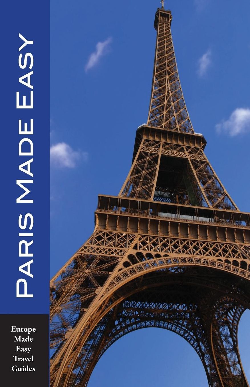 Paris Made Easy: The Best Walks, Sights, Restaurants, Hotels and More