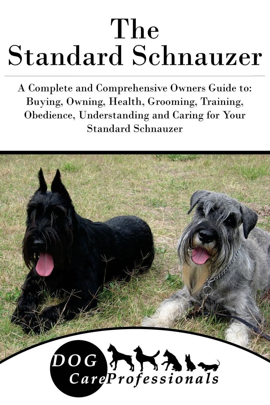 The Standard Schnauzer: A Complete and Comprehensive Owners Guide to: Buying, Owning, Health, Grooming, Training, Obedience, Understanding and Caring for Your Standard Schnauzer