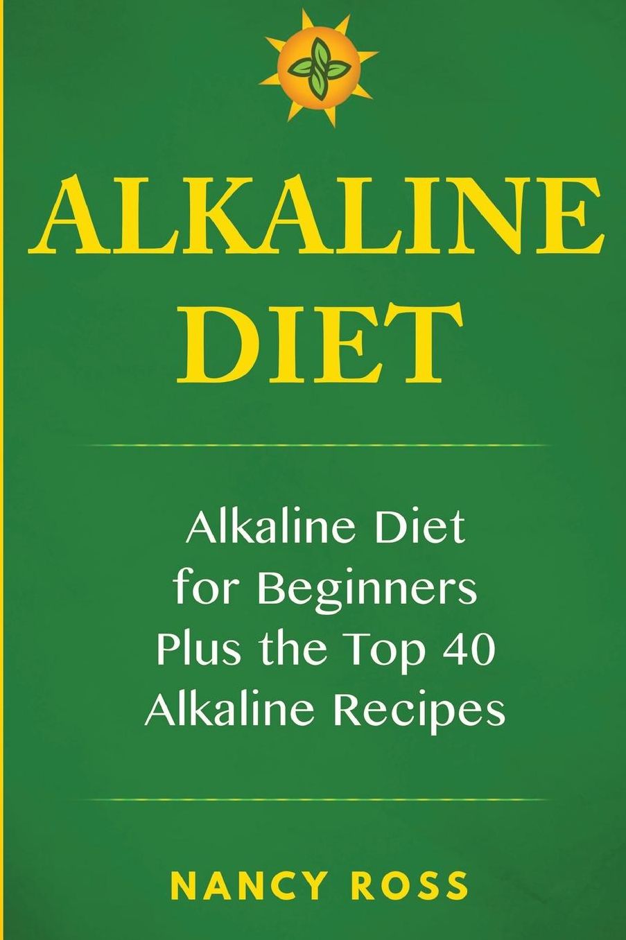 Alkaline Diet: Alkaline Diet for Beginners Plus the Top 40 Alkaline Recipes
