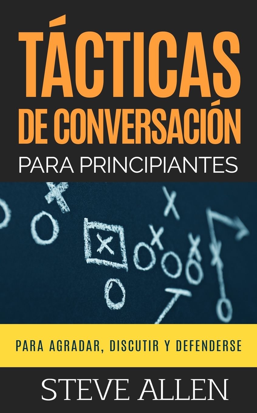 Tacticas de Conversacion Para Principiantes Para Agradar, Discutir y Defenderse: Como Iniciar Una Conversacion, Agradar, Argumentar y Defenderse