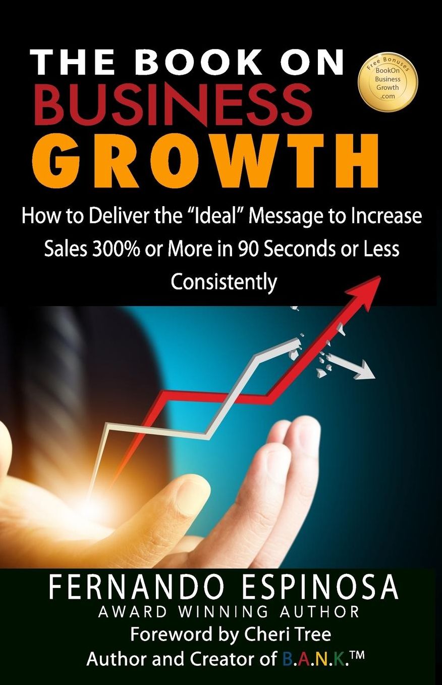 The Book On Business Growth: How to Deliver the "Ideal" Message to Increase Sales 300% or More in 90 Seconds or Less CONSISTENTLY
