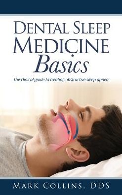 Dental Sleep Medicine Basics: The clinical guide to treating obstructive sleep apnea