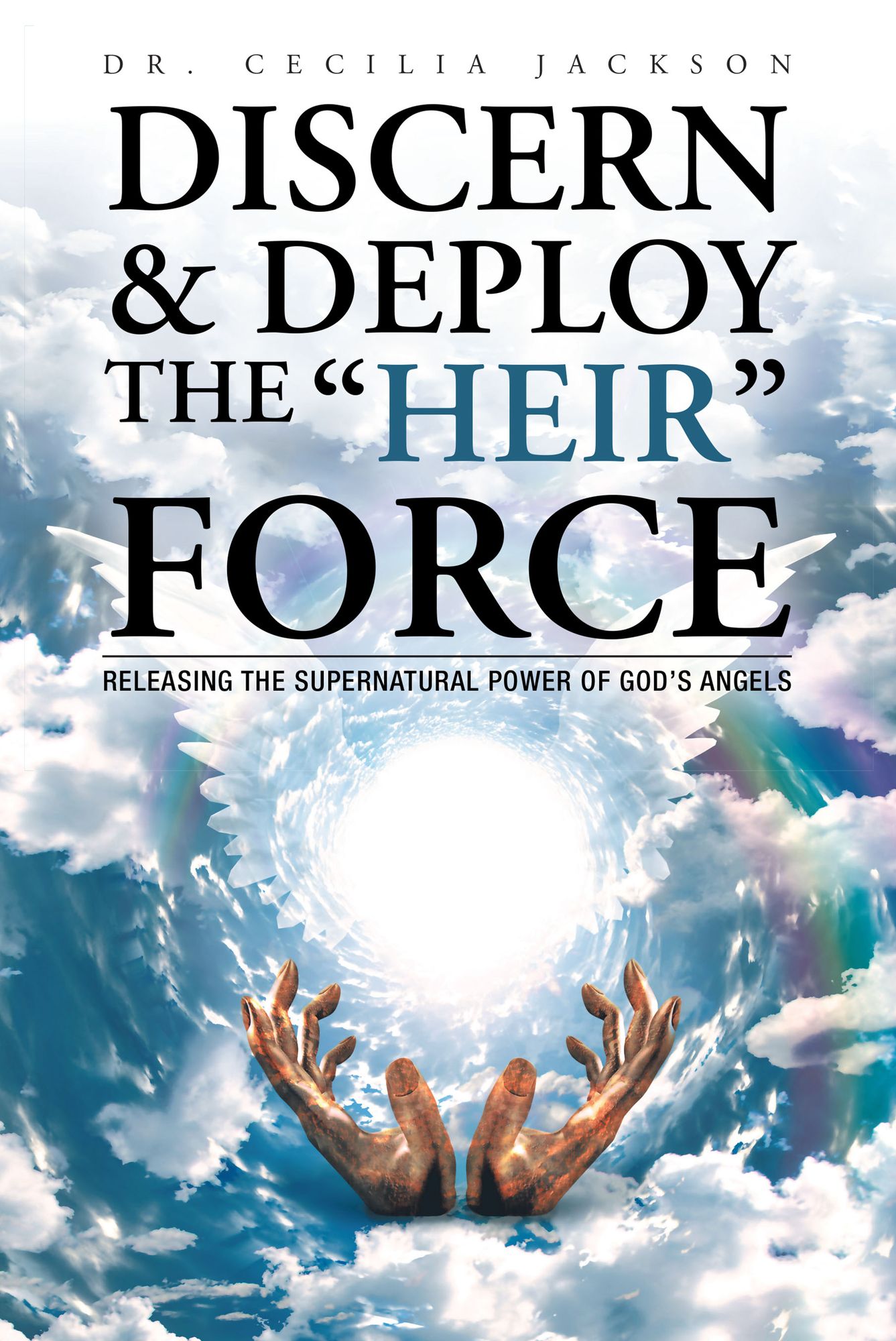 Discern & Deploy the "Heir" Force: Releasing the Supernatural Power of God'S Angels