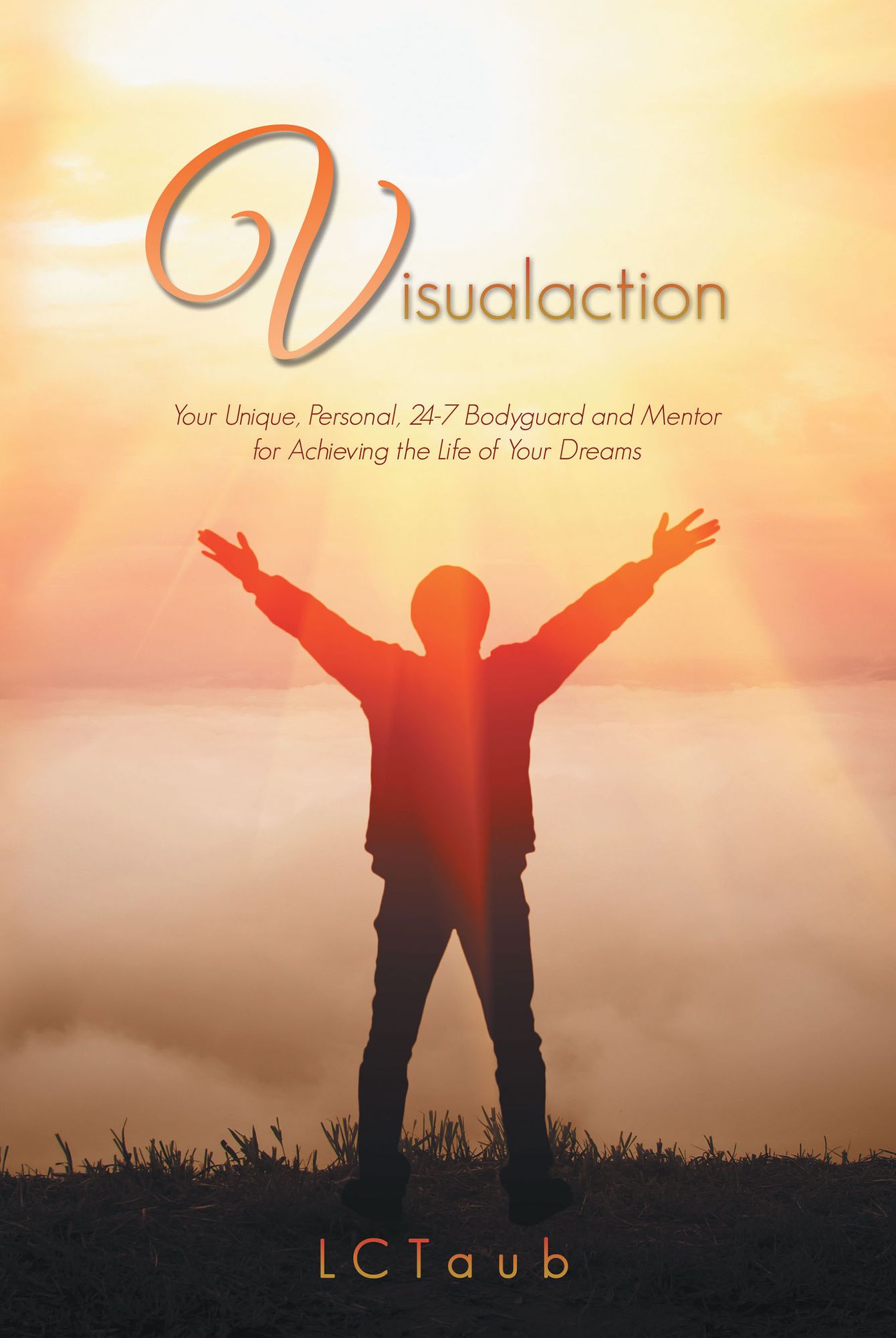Visualaction: Your Unique, Personal, 24-7 Bodyguard and Mentor for Achieving the Life of Your Dreams
