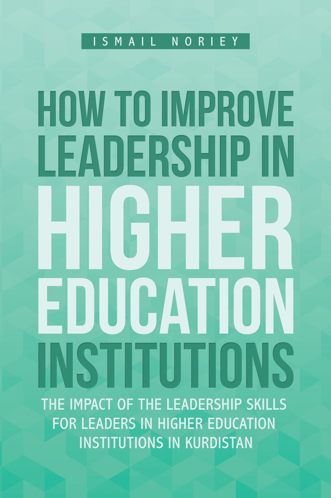 How to Improve Leadership in Higher Education Institutions: The Impact of the Leadership Skills for Leaders in Higher Education Institutions in Kurdistan