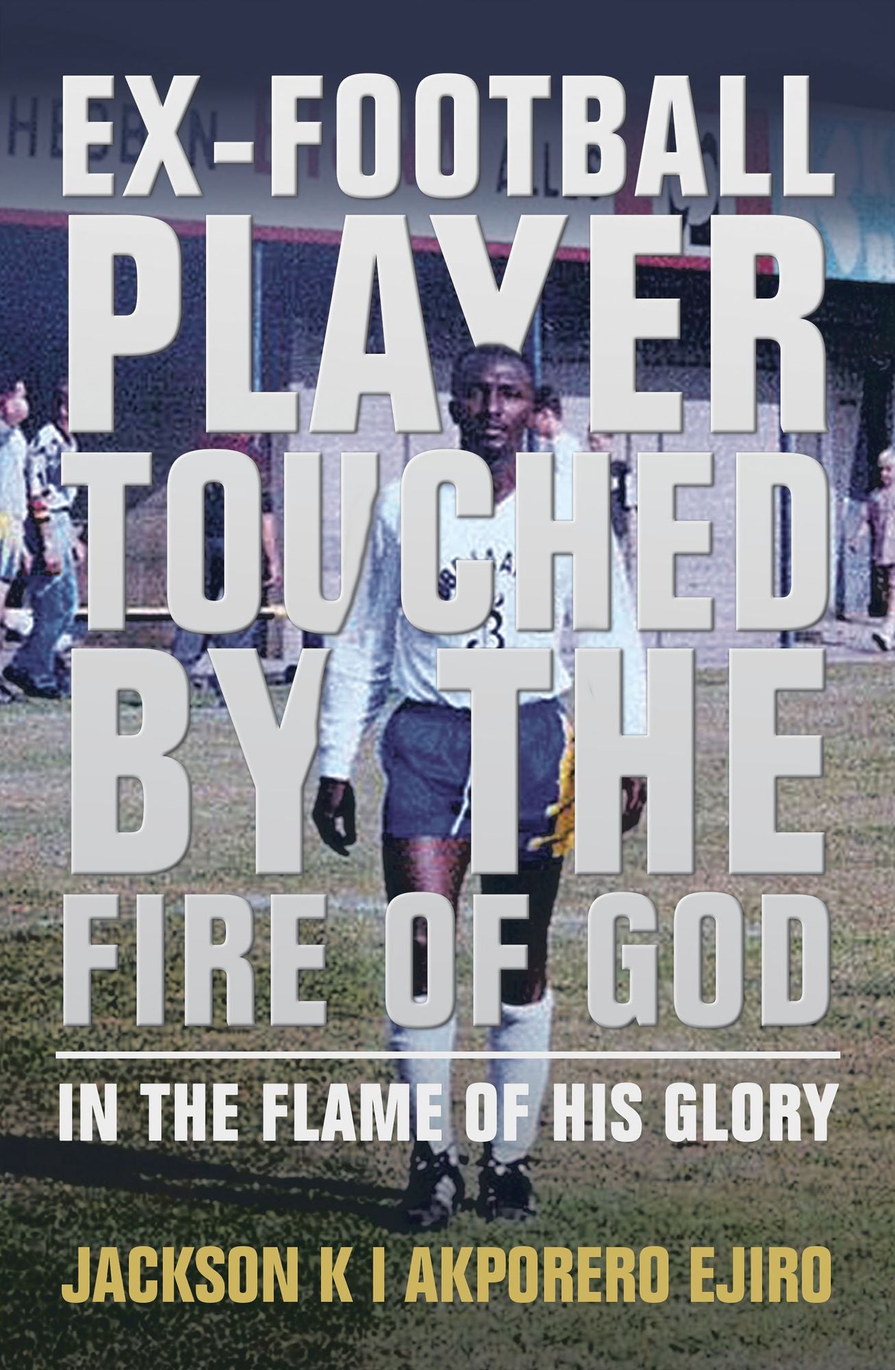 Ex-Football Player Touched by the Fire of God: In the Flame of His Glory