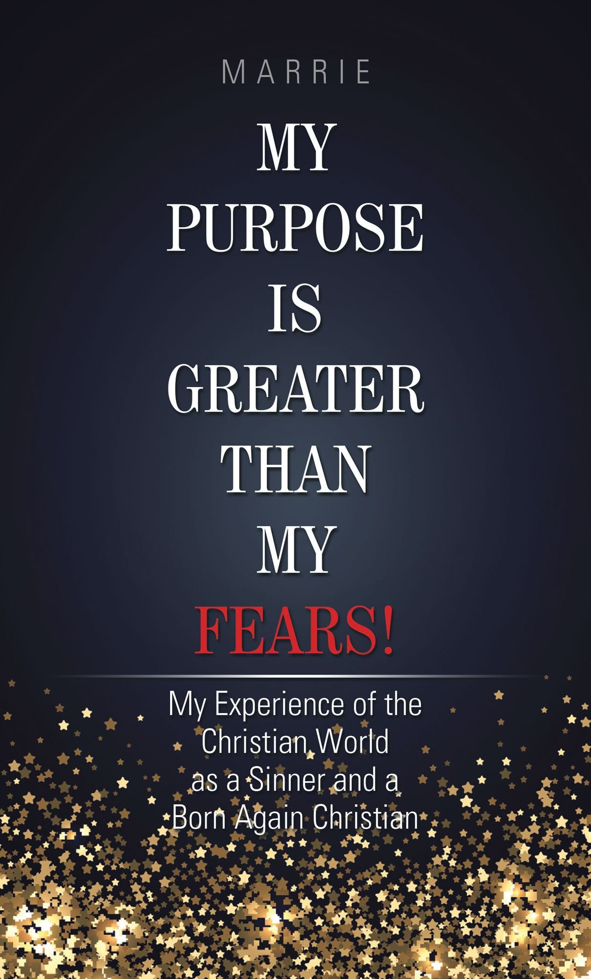 My Purpose Is Greater Than My Fears!: My Experience of the Christian World as a Sinner and a Born Again Christian