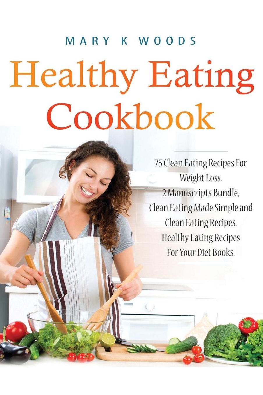 Healthy Eating Cookbook: 75 Clean Eating Recipes For Weight Loss. 2 Manuscripts Bundle, Clean Eating Made Simple and Clean Eating Recipes. Healthy Eating Recipes For Your Diet Books