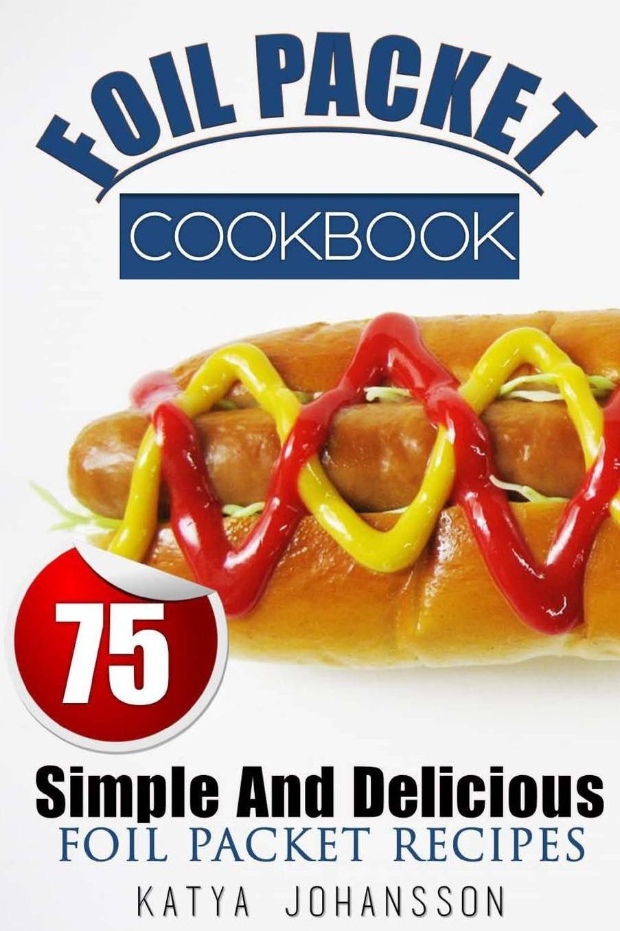 Foil Packet Cookbook: 75 Simple And Delicious Foil Packet Recipes