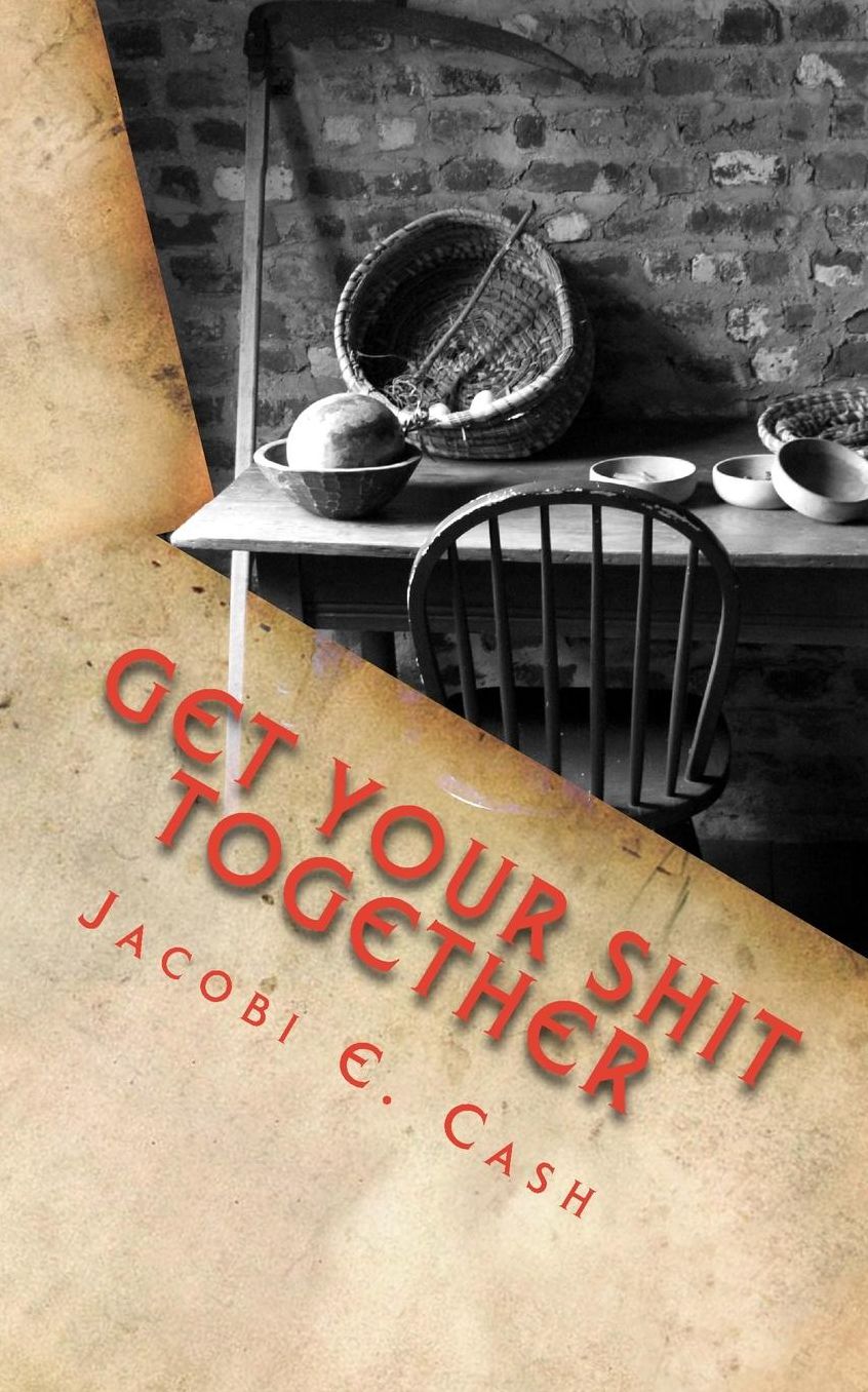 Get Your Shit Together: Life, How It Works, & How To Deal With It Explained By A Millennial