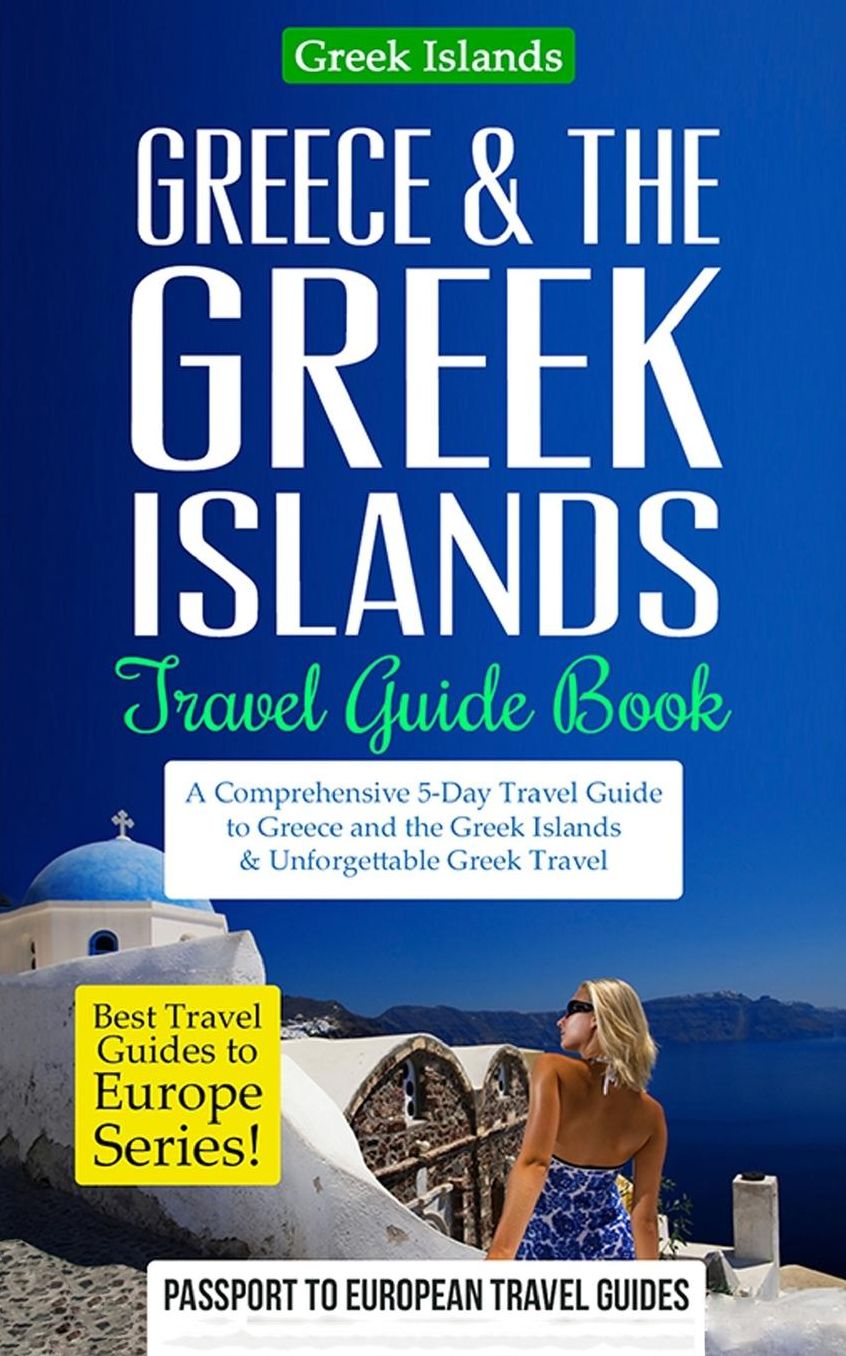 Greece & the Greek Islands Travel Guide Book: A Comprehensive 5-Day Travel Guide to Greece and the Greek Islands & Unforgettable Greek Travel