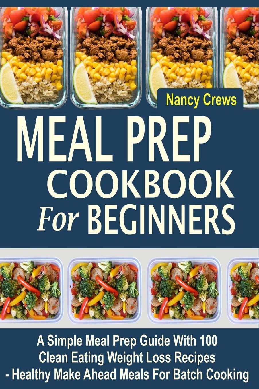 Meal Prep Cookbook For Beginners: A Simple Meal Prep Guide With 100 Clean Eating Weight Loss Recipes - Healthy Make Ahead Meals For Batch Cooking