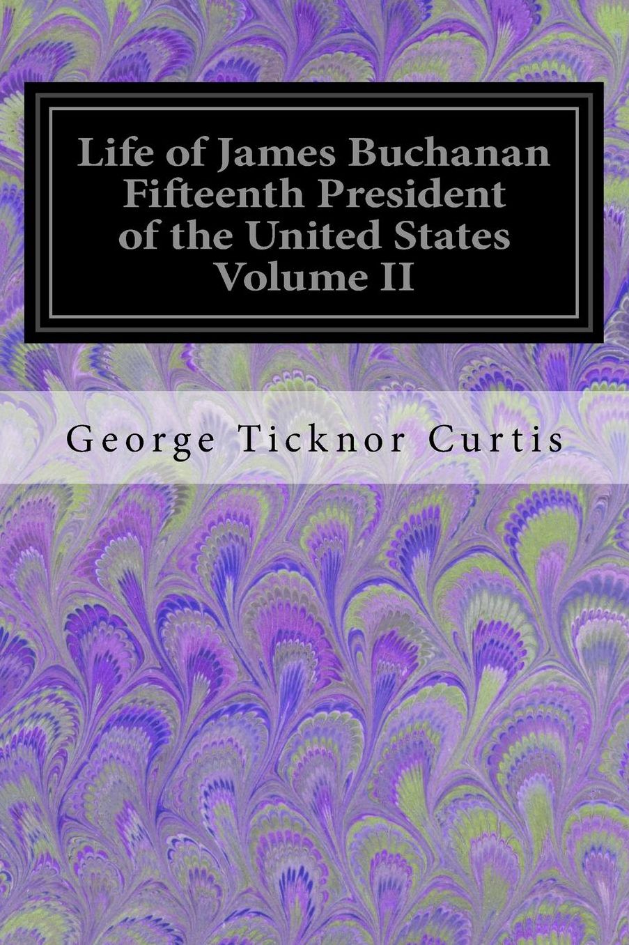 Life of James Buchanan Fifteenth President of the United States Volume II
