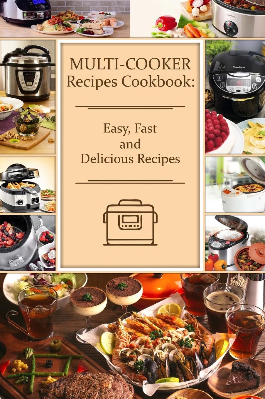 Multi-Cooker Recipes Cookbook: Easy, Fast and Delicious Recipes (220 Dishes)