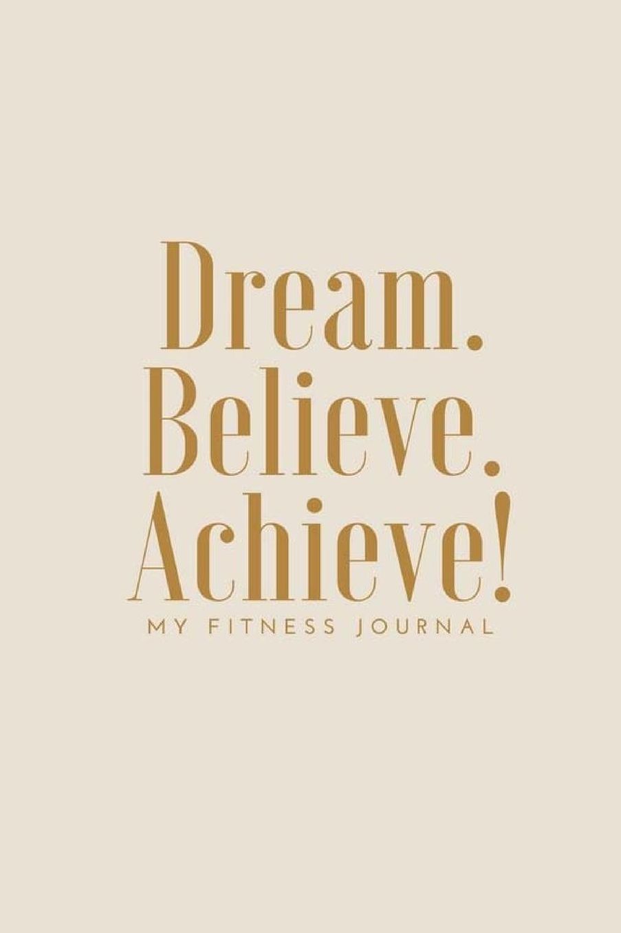 Dream Believe Achieve My Fitness Journal - Workout Log: (6 X 9) Exercise Journal, 90 Pages, Smooth Durable Matte Cover