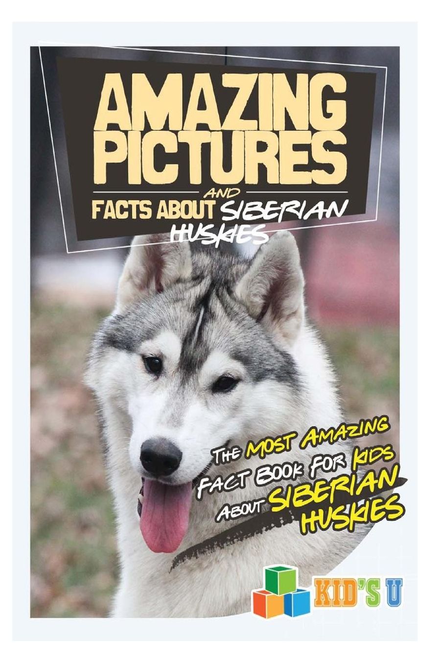 Amazing Pictures and Facts About Siberian Huskies: The Most Amazing Fact Book for Kids About Siberian Huskies