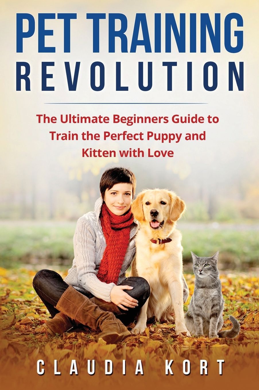 Pet Training Revolution: The Ultimate Beginners Guide to Train the Perfect Puppy and Kitten with Love (Books on dog training, cat training, obedience training, house training, housebreaking)