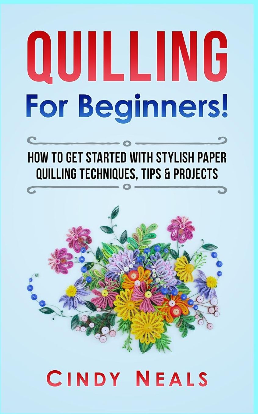 Quilling For Beginners!: How To Get Started With Stylish Paper Quilling Techniques, Tips & Projects