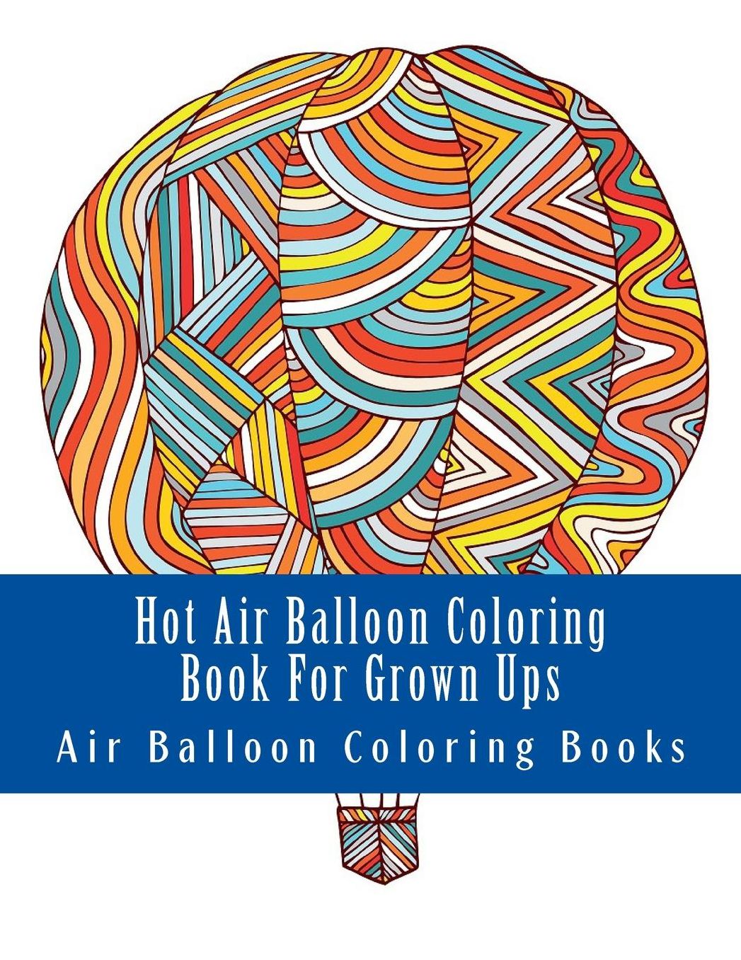 Hot Air Balloon Coloring Book For Grown Ups: Air Balloons Coloring Book Designs To Relax