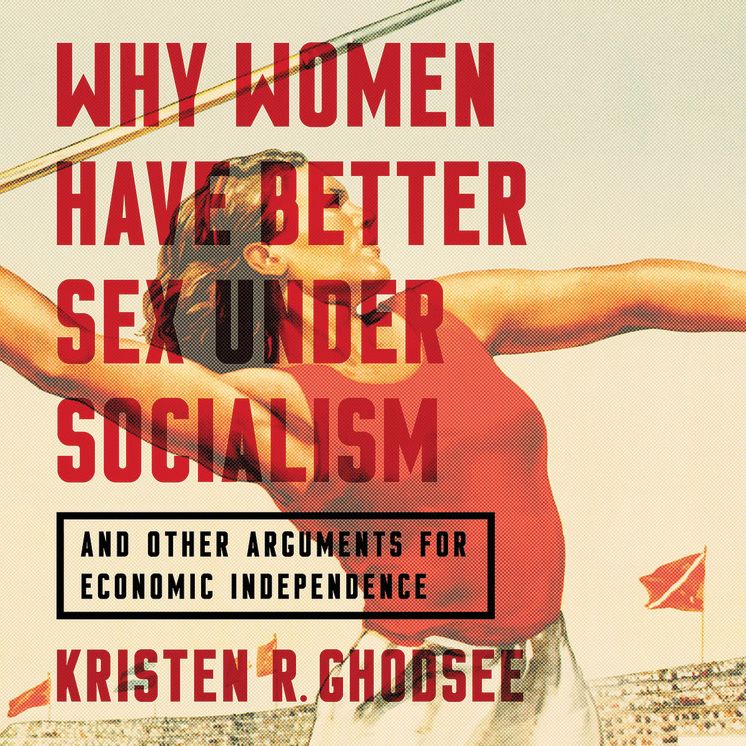 Why Women Have Better Sex Under Socialism: And Other Arguments for Economic Independence
